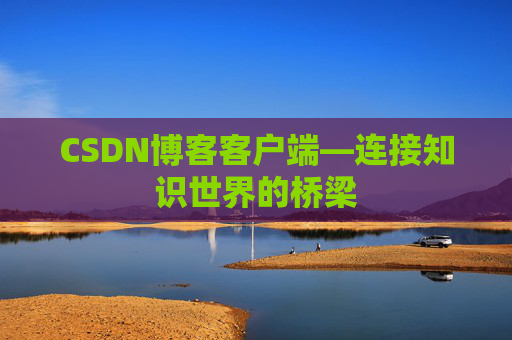 CSDN博客客户端—连接知识世界的桥梁